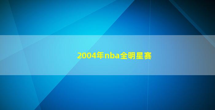 2004年nba全明星赛(2004年nba全明星赛阵容名单)