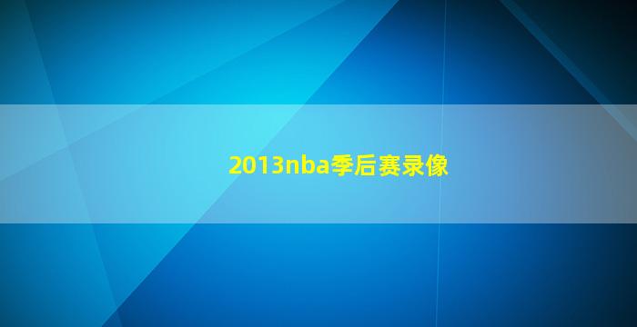 2013nba季后赛录像(2014nba季后赛录像)