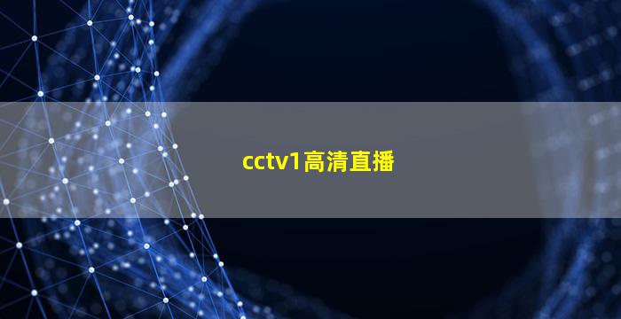 cctv1高清直播(cctv1高清直播在线观看)