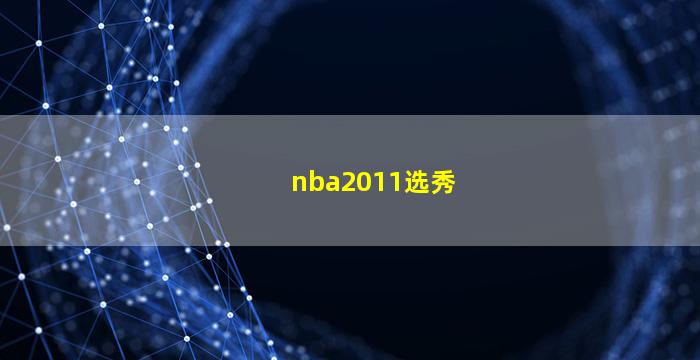 nba2011选秀(nba2011选秀重排)